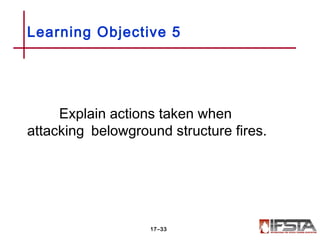 Explain actions taken when
attacking belowground structure fires.
Learning Objective 5
17–33
 
