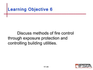 Discuss methods of fire control
through exposure protection and
controlling building utilities.
Learning Objective 6
17–44
 