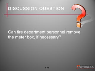 DISCUSSION QUESTION
Can fire department personnel remove
the meter box, if necessary?
1–47
 