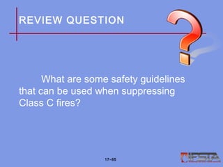 REVIEW QUESTION
What are some safety guidelines
that can be used when suppressing
Class C fires?
17–85
 