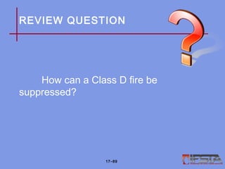REVIEW QUESTION
How can a Class D fire be
suppressed?
17–89
 