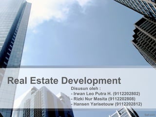 Real Estate Development
Disusun oleh :
- Irwan Leo Putra H. (9112202802)
- Rizki Nur Masita (9112202808)
- Hansen Yarisetouw (9112202812)
 