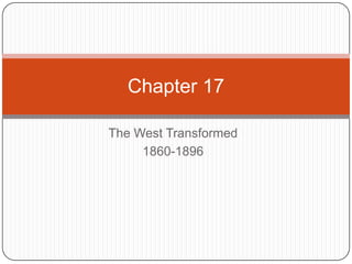 Chapter 17

The West Transformed
     1860-1896
 