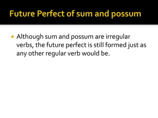 Future Perfect of sum and possumAlthough sum and possum are irregular verbs, the future perfect is still formed just as any other regular verb would be.