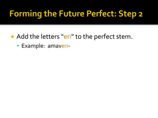 Forming the Future Perfect: Step 2Add the letters “eri” to the perfect stem.Example: amaveri-