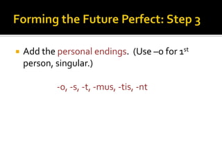 Forming the Future Perfect: Step 3Add the personal endings. (Use –o for 1st person, singular.)-0, -s, -t, -mus, -tis, -nt