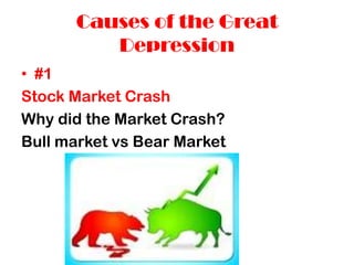 Causes of the Great
         Depression
• #1
Stock Market Crash
Why did the Market Crash?
Bull market vs Bear Market
 