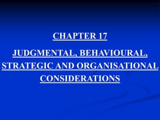 CHAPTER 17
JUDGMENTAL, BEHAVIOURAL,
STRATEGIC AND ORGANISATIONAL
CONSIDERATIONS
 