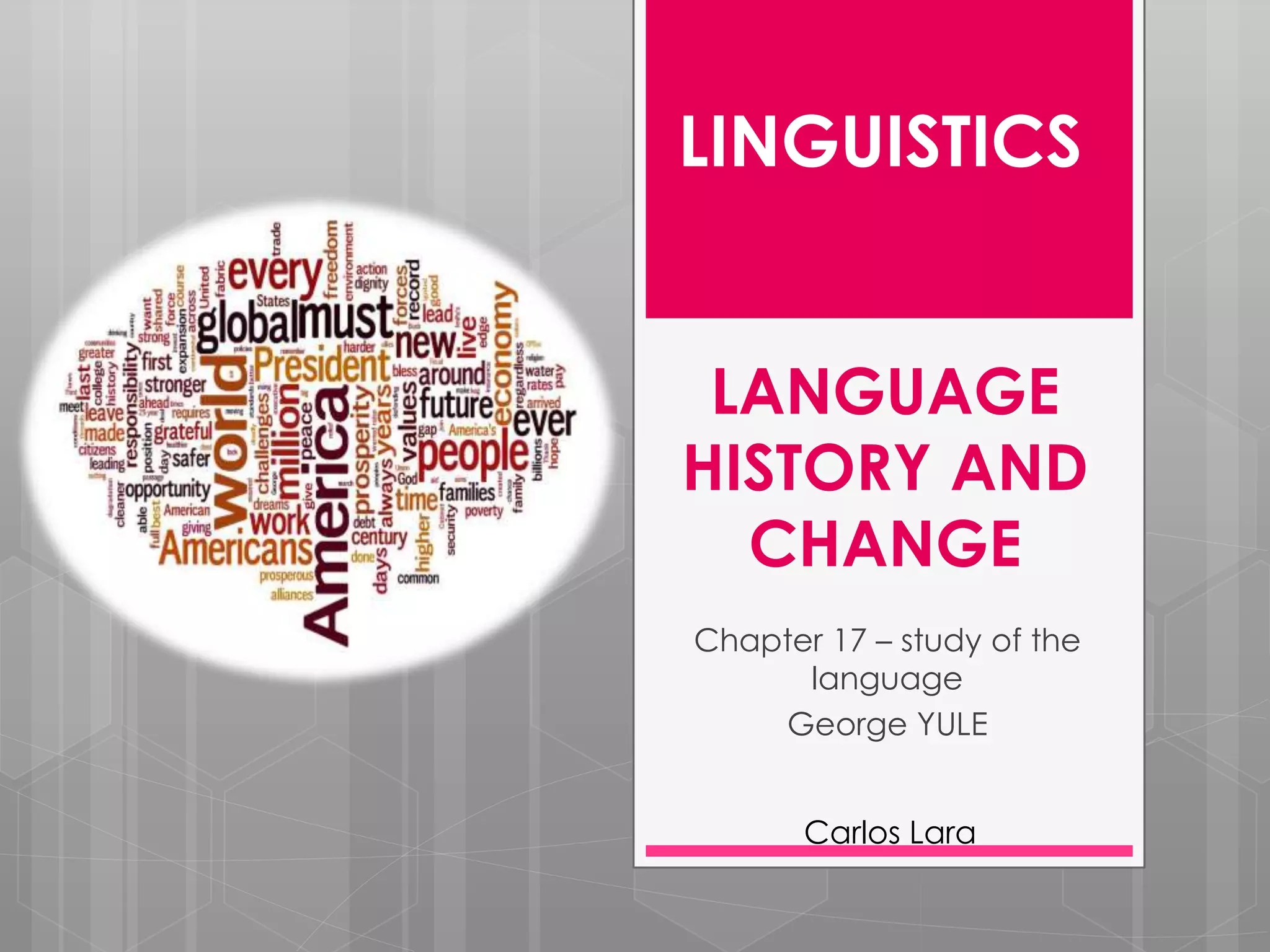 LANGUAGE
HISTORY AND
CHANGE
Chapter 17 – study of the
language
George YULE
LINGUISTICS
Carlos Lara
 