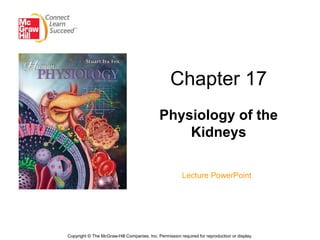 Chapter 17
                                             Physiology of the
                                                 Kidneys

                                                        Lecture PowerPoint




Copyright © The McGraw-Hill Companies, Inc. Permission required for reproduction or display.
 