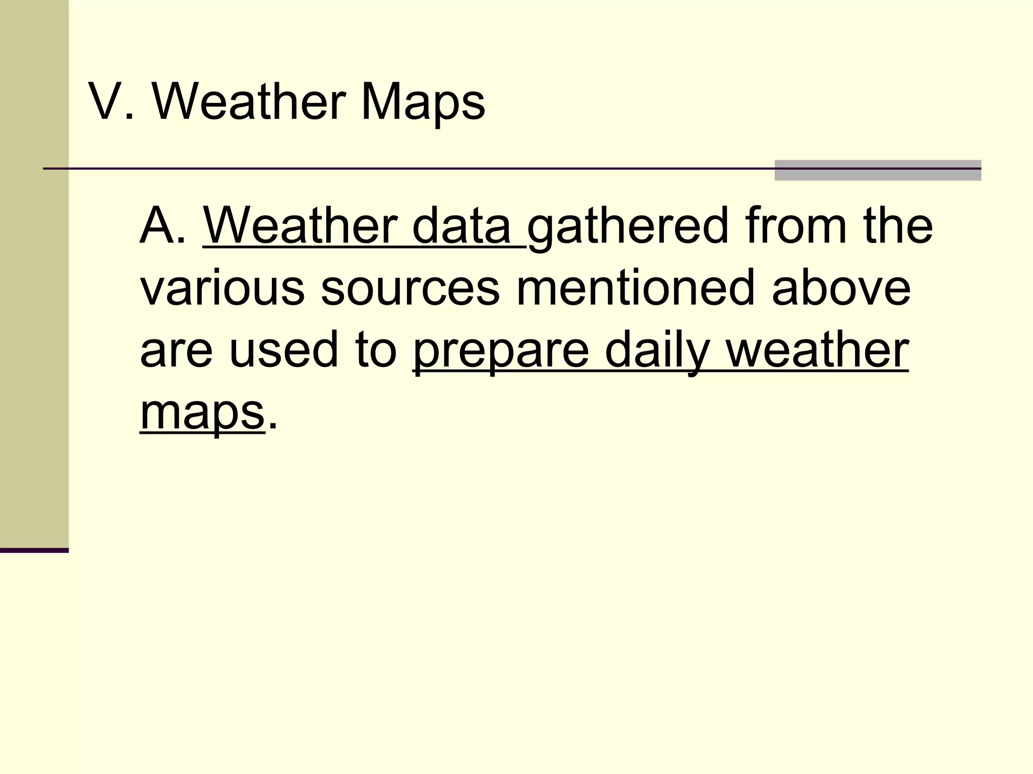 V. Weather Maps  A.  Weather data  gathered from the various sources mentioned above are used to  prepare daily weather maps .  