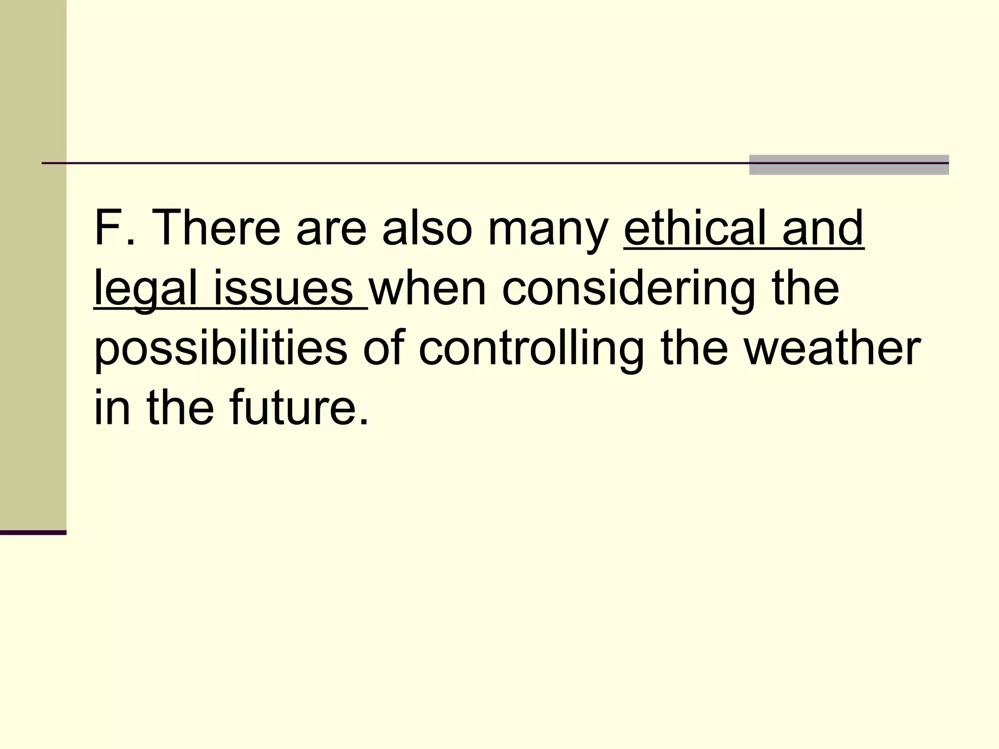F. There are also many  ethical and legal issues  when considering the possibilities of controlling the weather in the future.  