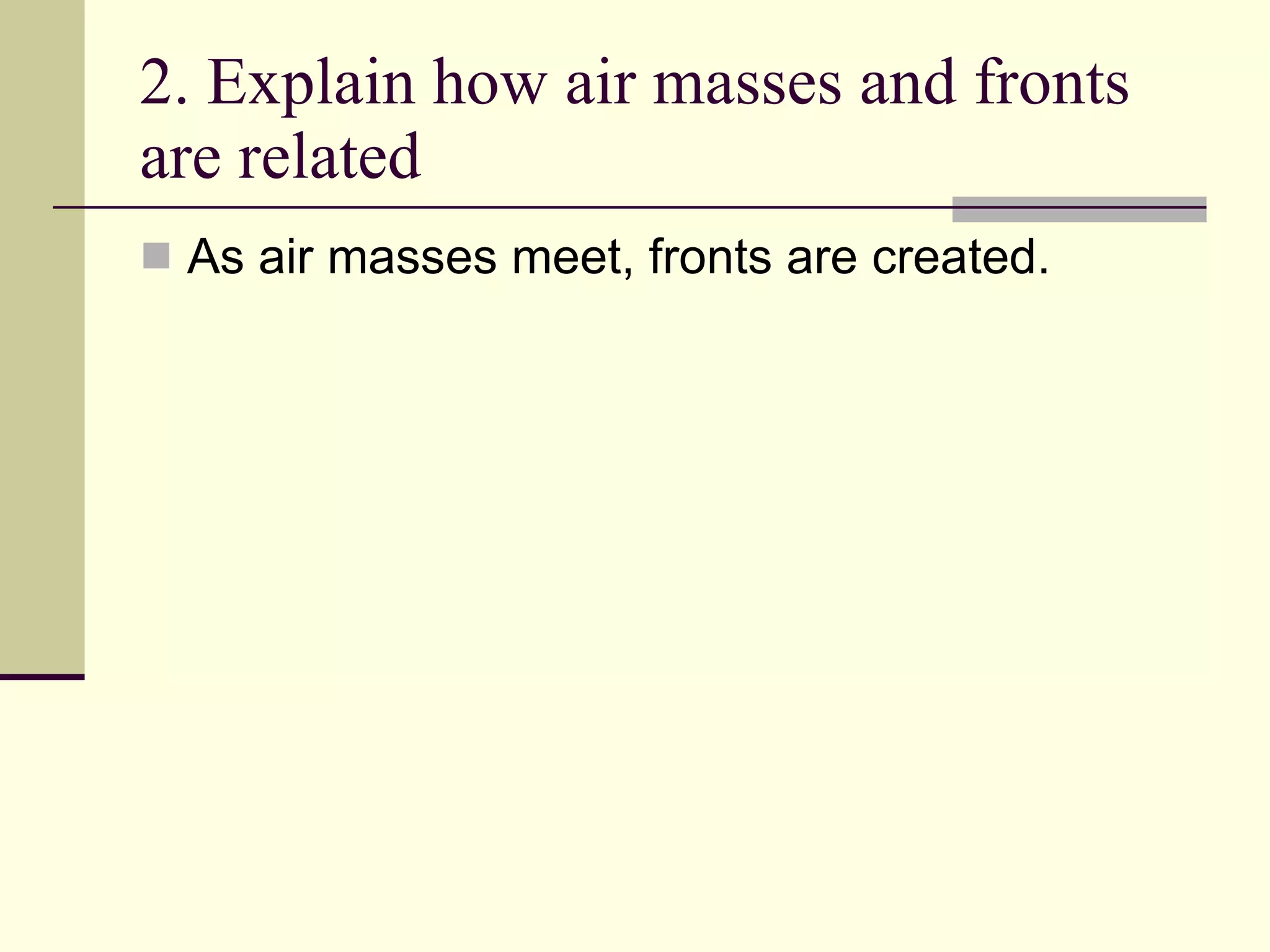 2. Explain how air masses and fronts are related  As air masses meet, fronts are created. 