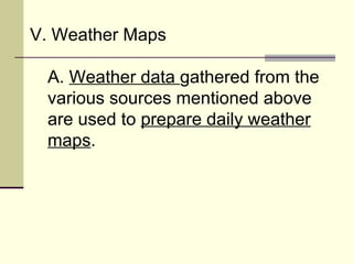 V. Weather Maps  A.  Weather data  gathered from the various sources mentioned above are used to  prepare daily weather maps .  