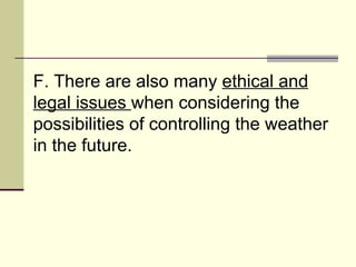 F. There are also many  ethical and legal issues  when considering the possibilities of controlling the weather in the future.  