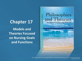 Chapter 17
Models and
Theories Focused
on Nursing Goals
and Functions
 