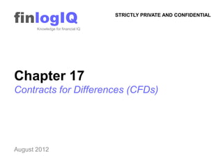 finlogIQ
       Knowledge for financial IQ
                                    STRICTLY PRIVATE AND CONFIDENTIAL




Chapter 17
Contracts for Differences (CFDs)




August 2012
 