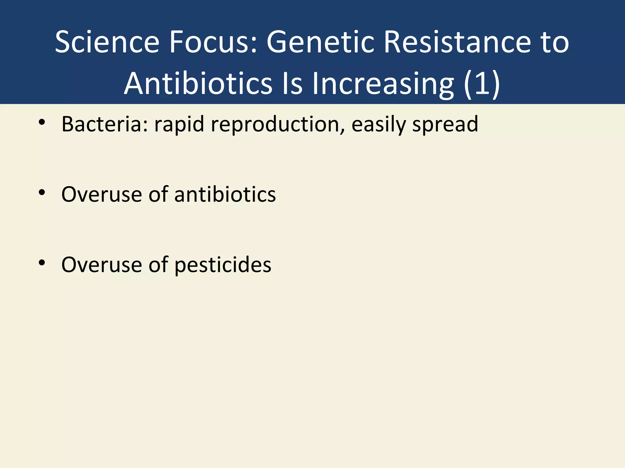Science Focus: Genetic Resistance to
      Antibiotics Is Increasing (1)
• Bacteria: rapid reproduction, easily spread

• Overuse of antibiotics

• Overuse of pesticides
 