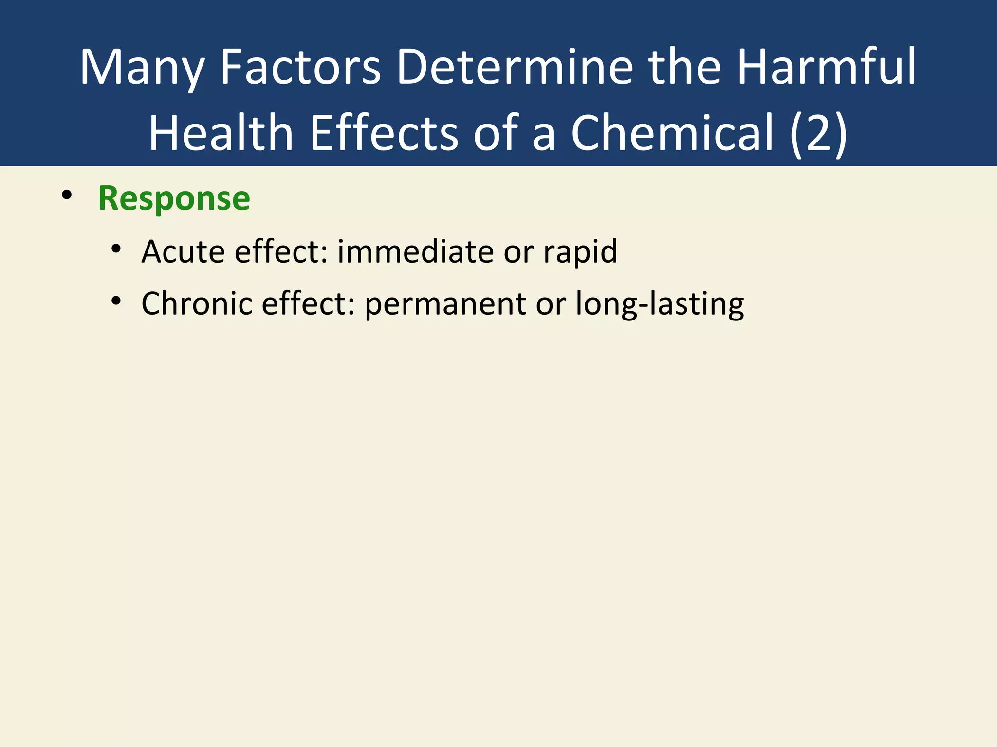 Many Factors Determine the Harmful
  Health Effects of a Chemical (2)
• Response
  • Acute effect: immediate or rapid
  • Chronic effect: permanent or long-lasting
 