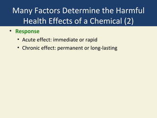 Many Factors Determine the Harmful
  Health Effects of a Chemical (2)
• Response
  • Acute effect: immediate or rapid
  • Chronic effect: permanent or long-lasting
 