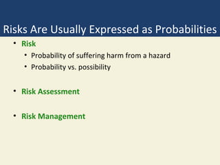 Risks Are Usually Expressed as Probabilities
  • Risk
    • Probability of suffering harm from a hazard
    • Probability vs. possibility


  • Risk Assessment

  • Risk Management
 