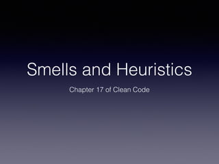 Smells and Heuristics
Chapter 17 of Clean Code
 
