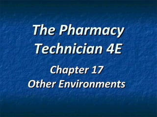 The Pharmacy
Technician 4E
    Chapter 17
Other Environments
 