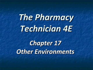 The Pharmacy Technician 4E Chapter 17 Other Environments 