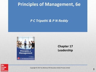 Copyright © 2017 by McGraw Hill Education (India) Private Limited
Principles of Management, 6e
P C Tripathi & P N Reddy
Chapter 17
Leadership
1
 