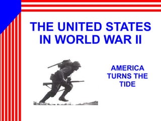 THE UNITED STATES IN WORLD WAR II AMERICA TURNS THE TIDE 