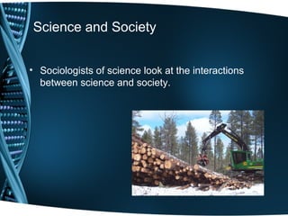 Science and Society


• Sociologists of science look at the interactions
  between science and society.
 