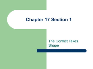 Chapter 17 Section 1
The Conflict Takes
Shape
 