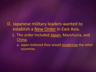 D. Japanese military leaders wanted to
establish a New Order in East Asia.
1. The order included Japan, Manchuria, and
China.
a. Japan believed they would modernize the other
countries.
 
