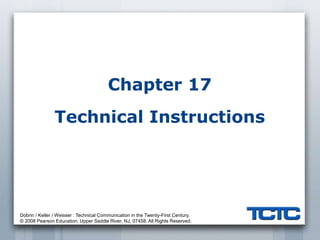 Dobrin / Keller / Weisser : Technical Communication in the Twenty-First Century.
© 2008 Pearson Education. Upper Saddle River, NJ, 07458. All Rights Reserved.
Chapter 17
Technical Instructions
 