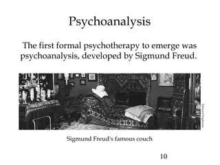 10
Psychoanalysis
The first formal psychotherapy to emerge was
psychoanalysis, developed by Sigmund Freud.
Sigmund Freud's famous couch
EdmundEngleman
 