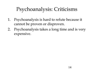 14
Psychoanalysis: Criticisms
1. Psychoanalysis is hard to refute because it
cannot be proven or disproven.
2. Psychoanalysis takes a long time and is very
expensive.
 