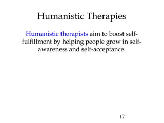 17
Humanistic Therapies
Humanistic therapists aim to boost self-
fulfillment by helping people grow in self-
awareness and self-acceptance.
 