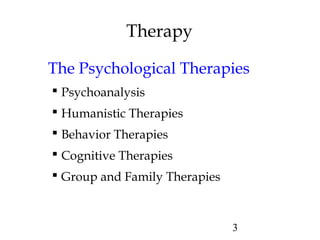 3
Therapy
The Psychological Therapies
 Psychoanalysis
 Humanistic Therapies
 Behavior Therapies
 Cognitive Therapies
 Group and Family Therapies
 
