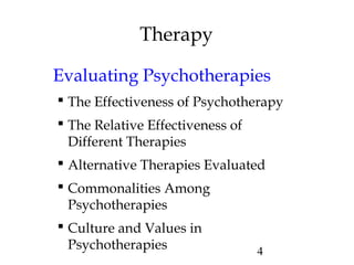 4
Therapy
Evaluating Psychotherapies
 The Effectiveness of Psychotherapy
 The Relative Effectiveness of
Different Therapies
 Alternative Therapies Evaluated
 Commonalities Among
Psychotherapies
 Culture and Values in
Psychotherapies
 