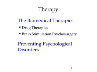 5
Therapy
The Biomedical Therapies
 Drug Therapies
 Brain Stimulation Psychosurgery
Preventing Psychological
Disorders
 