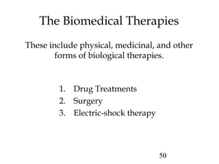50
The Biomedical Therapies
These include physical, medicinal, and other
forms of biological therapies.
1. Drug Treatments
2. Surgery
3. Electric-shock therapy
 