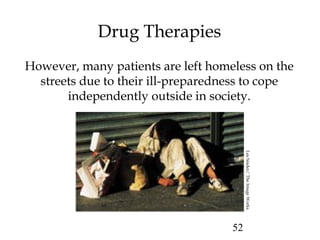 52
Drug Therapies
However, many patients are left homeless on the
streets due to their ill-preparedness to cope
independently outside in society.
LesSnider/TheImageWorks
 