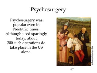 62
Psychosurgery
Psychosurgery was
popular even in
Neolithic times.
Although used sparingly
today, about
200 such operations do
take place in the US
alone.
http://www.epub.org.br
 