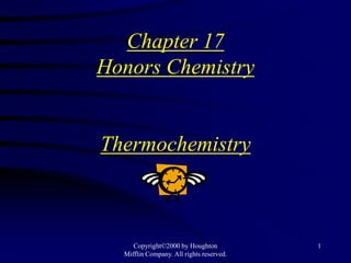 Chapter 17
Honors Chemistry


Thermochemistry



     Copyright©2000 by Houghton           1
  Mifflin Company. All rights reserved.
 