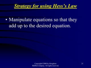 Strategy for using Hess’s Law

• Manipulate equations so that they
  add up to the desired equation.




                Copyright©2000 by Houghton           21
             Mifflin Company. All rights reserved.
 
