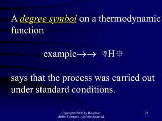 A degree symbol on a thermodynamic
function

        example                              H

says that the process was carried out
under standard conditions.

              Copyright©2000 by Houghton           25
           Mifflin Company. All rights reserved.
 