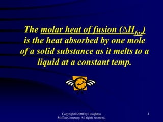 The molar heat of fusion (∆Hfus)
 is the heat absorbed by one mole
of a solid substance as it melts to a
      liquid at a constant temp.




             Copyright©2000 by Houghton           4
          Mifflin Company. All rights reserved.
 