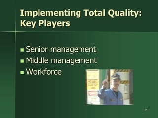 Implementing Total Quality:
Key Players


 Senior management
 Middle management

 Workforce




                              14
 