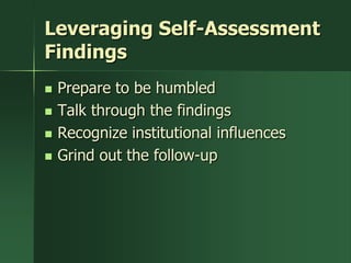 Leveraging Self-Assessment
Findings
   Prepare to be humbled
   Talk through the findings
   Recognize institutional influences
   Grind out the follow-up
 