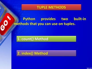 TUPLE METHODS
Python provides two built-in
methods that you can use on tuples.
1. count() Method
2. index() Method
 